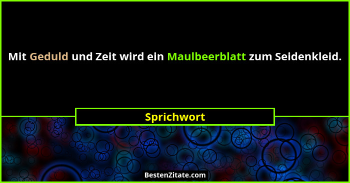 Mit Geduld und Zeit wird ein Maulbeerblatt zum Seidenkleid.... - Sprichwort