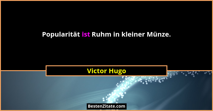 Popularität ist Ruhm in kleiner Münze.... - Victor Hugo