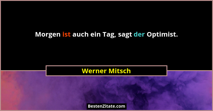 Morgen ist auch ein Tag, sagt der Optimist.... - Werner Mitsch