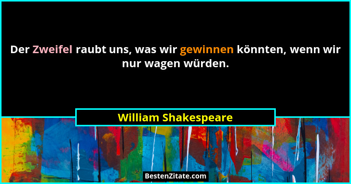 Der Zweifel raubt uns, was wir gewinnen könnten, wenn wir nur wagen würden.... - William Shakespeare