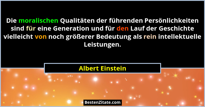 Die moralischen Qualitäten der führenden Persönlichkeiten sind für eine Generation und für den Lauf der Geschichte vielleicht von no... - Albert Einstein