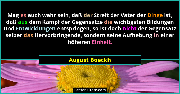 Mag es auch wahr sein, daß der Streit der Vater der Dinge ist, daß aus dem Kampf der Gegensätze die wichtigsten Bildungen und Entwickl... - August Boeckh