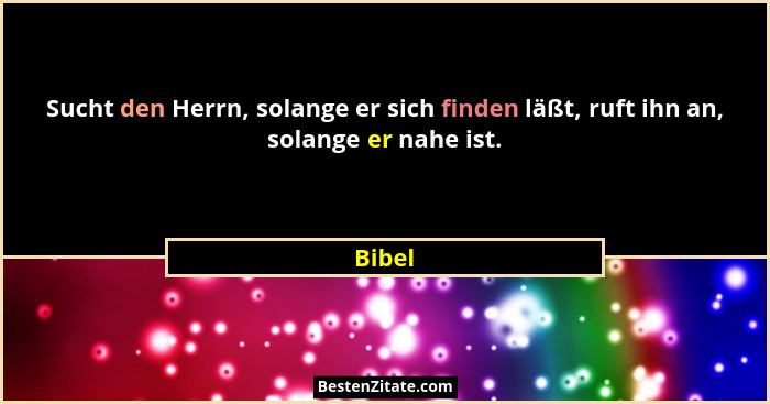 Sucht den Herrn, solange er sich finden läßt, ruft ihn an, solange er nahe ist.... - Bibel