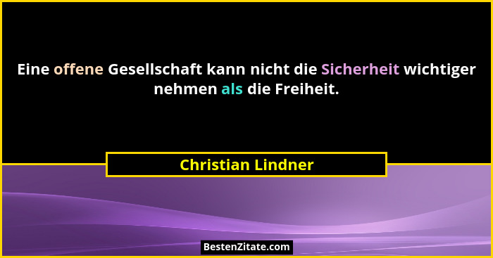 Eine offene Gesellschaft kann nicht die Sicherheit wichtiger nehmen als die Freiheit.... - Christian Lindner