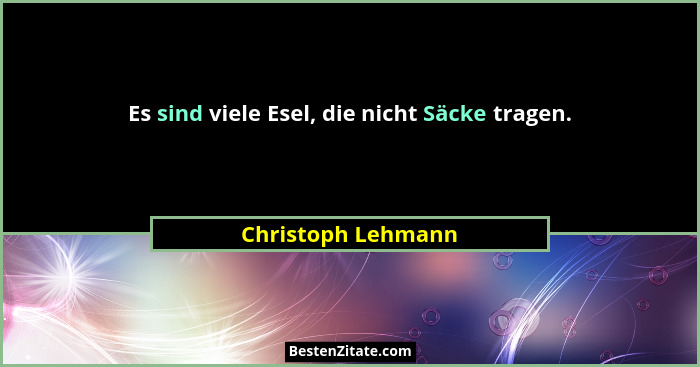 Es sind viele Esel, die nicht Säcke tragen.... - Christoph Lehmann
