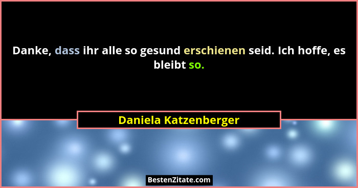 Danke, dass ihr alle so gesund erschienen seid. Ich hoffe, es bleibt so.... - Daniela Katzenberger