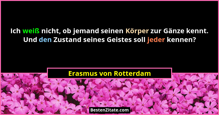 Ich weiß nicht, ob jemand seinen Körper zur Gänze kennt. Und den Zustand seines Geistes soll jeder kennen?... - Erasmus von Rotterdam