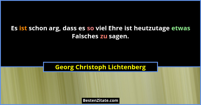 Es ist schon arg, dass es so viel Ehre ist heutzutage etwas Falsches zu sagen.... - Georg Christoph Lichtenberg