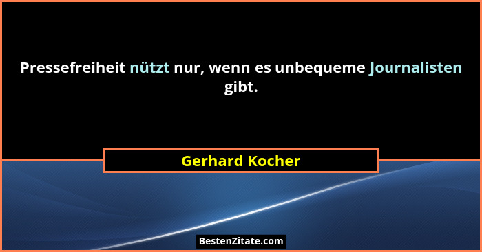 Pressefreiheit nützt nur, wenn es unbequeme Journalisten gibt.... - Gerhard Kocher