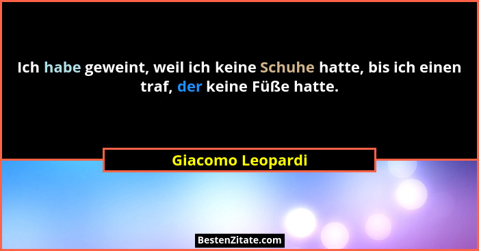 Ich habe geweint, weil ich keine Schuhe hatte, bis ich einen traf, der keine Füße hatte.... - Giacomo Leopardi