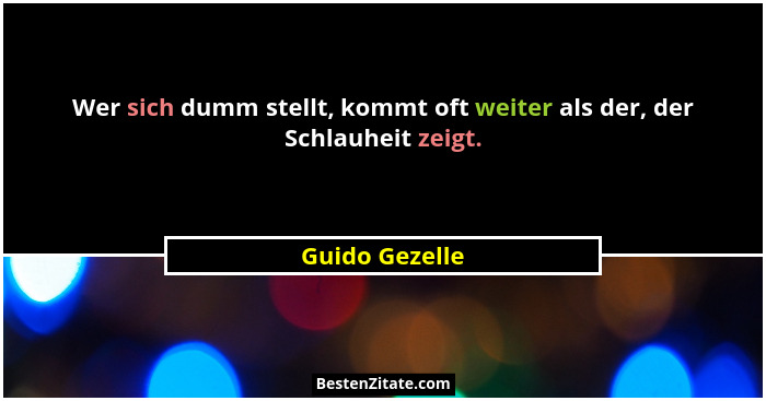 Wer sich dumm stellt, kommt oft weiter als der, der Schlauheit zeigt.... - Guido Gezelle