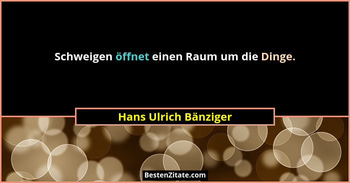Schweigen öffnet einen Raum um die Dinge.... - Hans Ulrich Bänziger