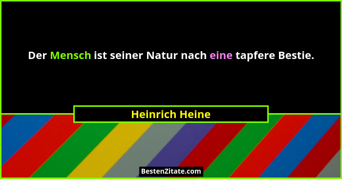 Der Mensch ist seiner Natur nach eine tapfere Bestie.... - Heinrich Heine