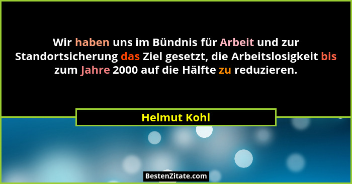Wir haben uns im Bündnis für Arbeit und zur Standortsicherung das Ziel gesetzt, die Arbeitslosigkeit bis zum Jahre 2000 auf die Hälfte z... - Helmut Kohl