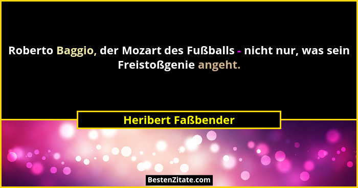 Roberto Baggio, der Mozart des Fußballs - nicht nur, was sein Freistoßgenie angeht.... - Heribert Faßbender