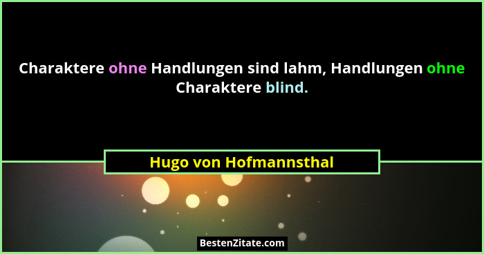 Charaktere ohne Handlungen sind lahm, Handlungen ohne Charaktere blind.... - Hugo von Hofmannsthal