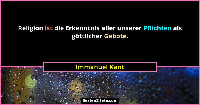 Religion ist die Erkenntnis aller unserer Pflichten als göttlicher Gebote.... - Immanuel Kant