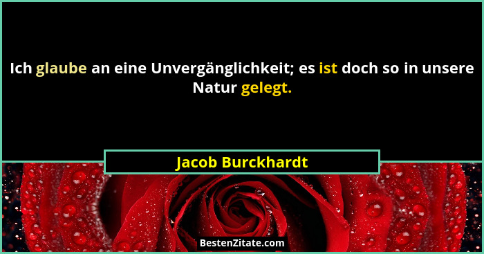 Ich glaube an eine Unvergänglichkeit; es ist doch so in unsere Natur gelegt.... - Jacob Burckhardt