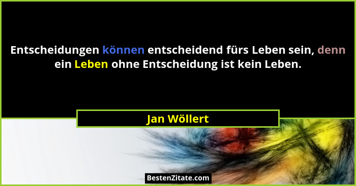 Entscheidungen können entscheidend fürs Leben sein, denn ein Leben ohne Entscheidung ist kein Leben.... - Jan Wöllert