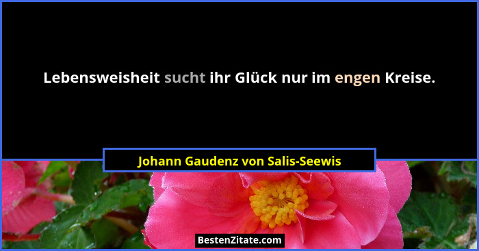 Lebensweisheit sucht ihr Glück nur im engen Kreise.... - Johann Gaudenz von Salis-Seewis