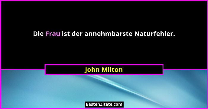 Die Frau ist der annehmbarste Naturfehler.... - John Milton