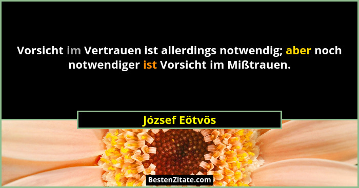 Vorsicht im Vertrauen ist allerdings notwendig; aber noch notwendiger ist Vorsicht im Mißtrauen.... - József Eötvös