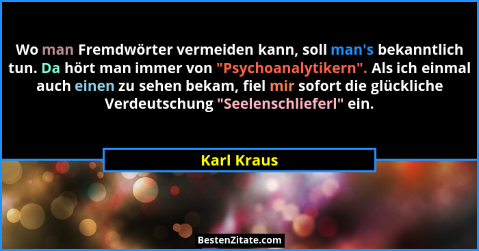 Wo man Fremdwörter vermeiden kann, soll man's bekanntlich tun. Da hört man immer von "Psychoanalytikern". Als ich einmal auch... - Karl Kraus