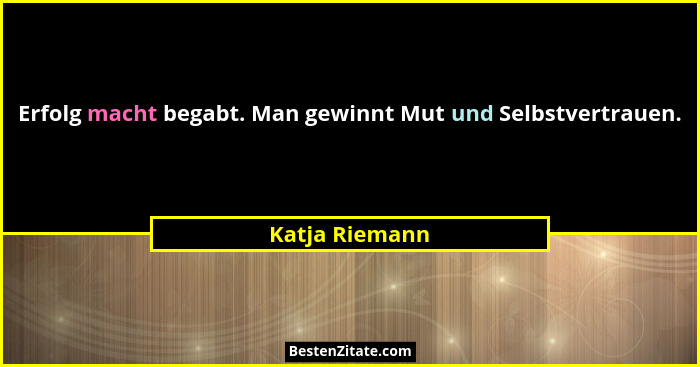 Erfolg macht begabt. Man gewinnt Mut und Selbstvertrauen.... - Katja Riemann