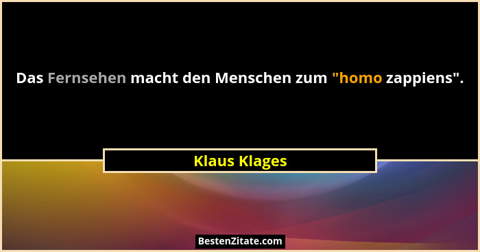 Das Fernsehen macht den Menschen zum "homo zappiens".... - Klaus Klages
