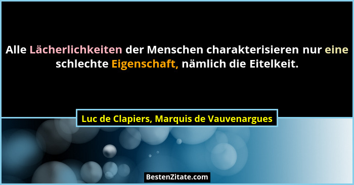 Alle Lächerlichkeiten der Menschen charakterisieren nur eine schlechte Eigenschaft, nämlich die Eitelkeit.... - Luc de Clapiers, Marquis de Vauvenargues
