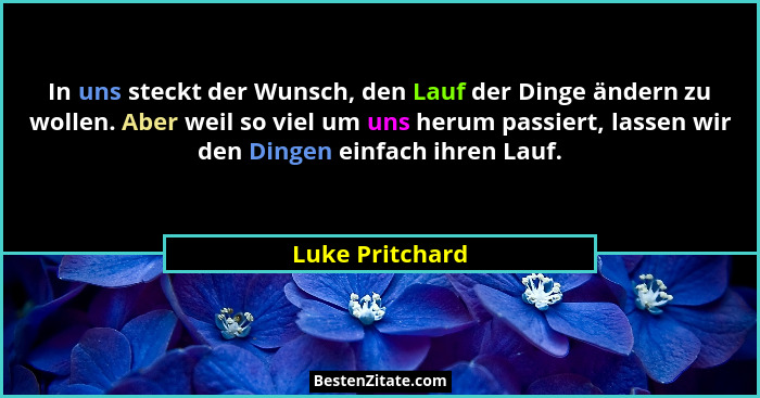 In uns steckt der Wunsch, den Lauf der Dinge ändern zu wollen. Aber weil so viel um uns herum passiert, lassen wir den Dingen einfach... - Luke Pritchard