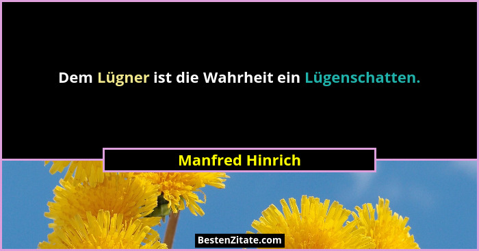 Dem Lügner ist die Wahrheit ein Lügenschatten.... - Manfred Hinrich