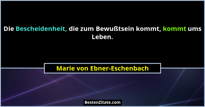 Die Bescheidenheit, die zum Bewußtsein kommt, kommt ums Leben.... - Marie von Ebner-Eschenbach