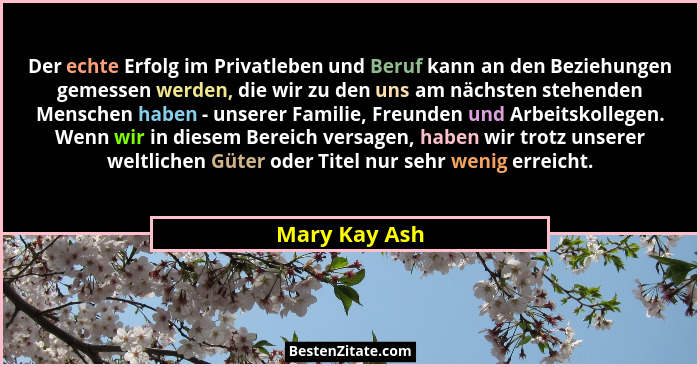 Der echte Erfolg im Privatleben und Beruf kann an den Beziehungen gemessen werden, die wir zu den uns am nächsten stehenden Menschen ha... - Mary Kay Ash