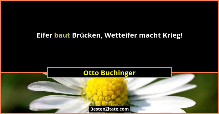 Eifer baut Brücken, Wetteifer macht Krieg!... - Otto Buchinger
