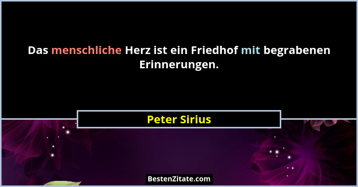 Das menschliche Herz ist ein Friedhof mit begrabenen Erinnerungen.... - Peter Sirius