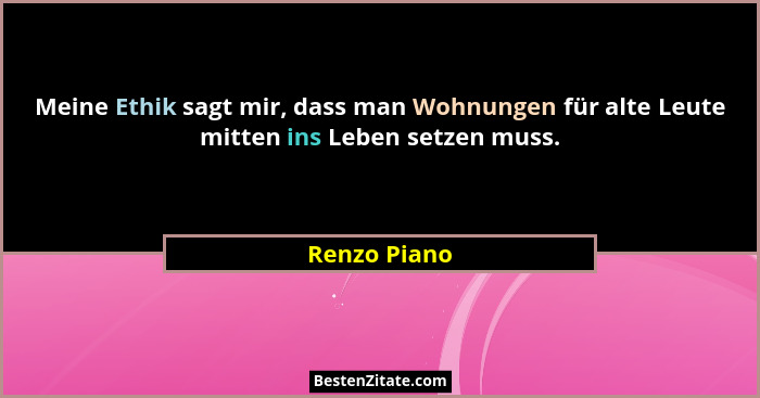 Meine Ethik sagt mir, dass man Wohnungen für alte Leute mitten ins Leben setzen muss.... - Renzo Piano