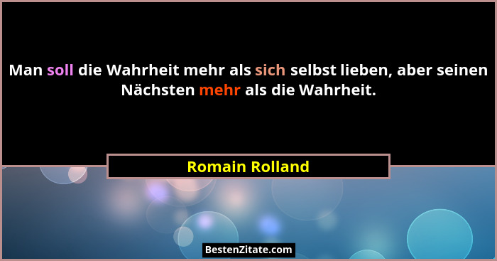 Man soll die Wahrheit mehr als sich selbst lieben, aber seinen Nächsten mehr als die Wahrheit.... - Romain Rolland