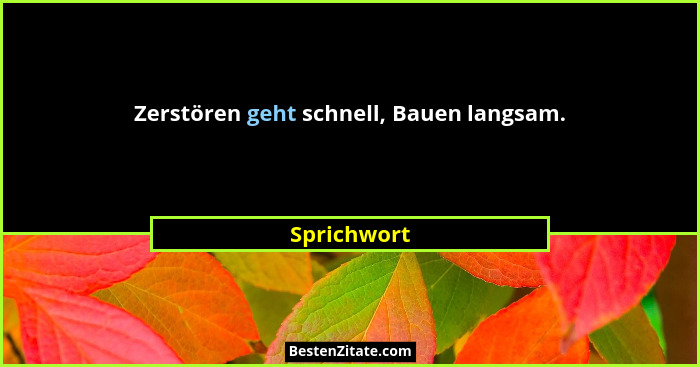 Zerstören geht schnell, Bauen langsam.... - Sprichwort