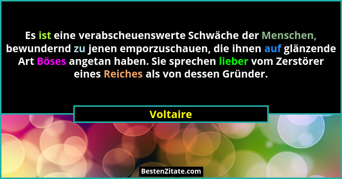 Es ist eine verabscheuenswerte Schwäche der Menschen, bewundernd zu jenen emporzuschauen, die ihnen auf glänzende Art Böses angetan haben.... - Voltaire
