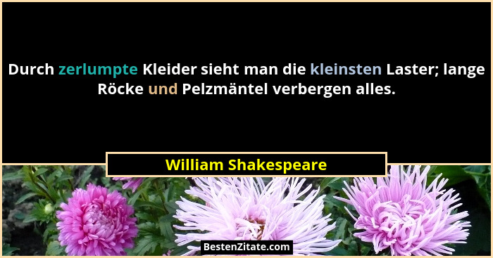 Durch zerlumpte Kleider sieht man die kleinsten Laster; lange Röcke und Pelzmäntel verbergen alles.... - William Shakespeare