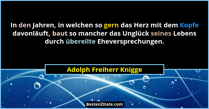 In den Jahren, in welchen so gern das Herz mit dem Kopfe davonläuft, baut so mancher das Unglück seines Lebens durch übereilt... - Adolph Freiherr Knigge