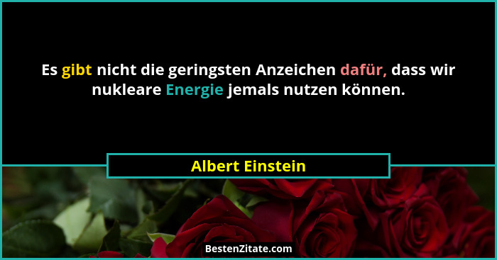 Es gibt nicht die geringsten Anzeichen dafür, dass wir nukleare Energie jemals nutzen können.... - Albert Einstein