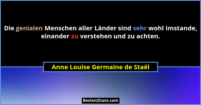 Die genialen Menschen aller Länder sind sehr wohl imstande, einander zu verstehen und zu achten.... - Anne Louise Germaine de Staël