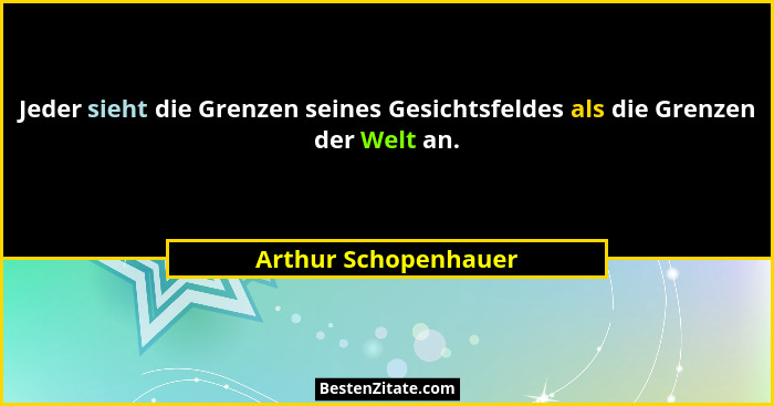 Jeder sieht die Grenzen seines Gesichtsfeldes als die Grenzen der Welt an.... - Arthur Schopenhauer