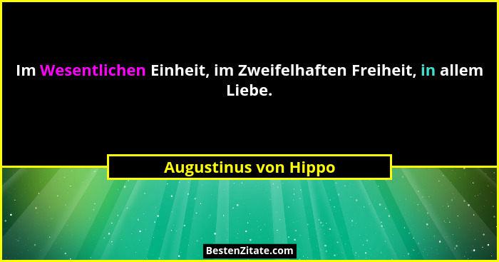 Im Wesentlichen Einheit, im Zweifelhaften Freiheit, in allem Liebe.... - Augustinus von Hippo