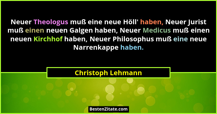Neuer Theologus muß eine neue Höll' haben, Neuer Jurist muß einen neuen Galgen haben, Neuer Medicus muß einen neuen Kirchhof h... - Christoph Lehmann