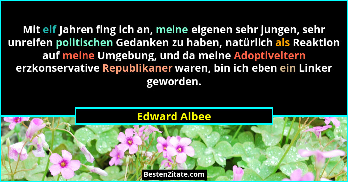 Mit elf Jahren fing ich an, meine eigenen sehr jungen, sehr unreifen politischen Gedanken zu haben, natürlich als Reaktion auf meine Um... - Edward Albee