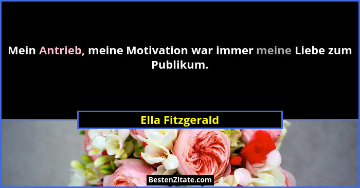 Mein Antrieb, meine Motivation war immer meine Liebe zum Publikum.... - Ella Fitzgerald