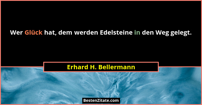 Wer Glück hat, dem werden Edelsteine in den Weg gelegt.... - Erhard H. Bellermann